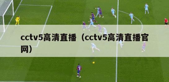 cctv5高清直播（cctv5高清直播官网）